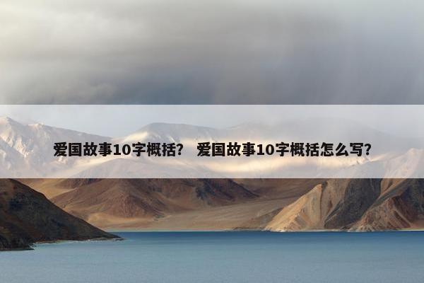 爱国故事10字概括？ 爱国故事10字概括怎么写？