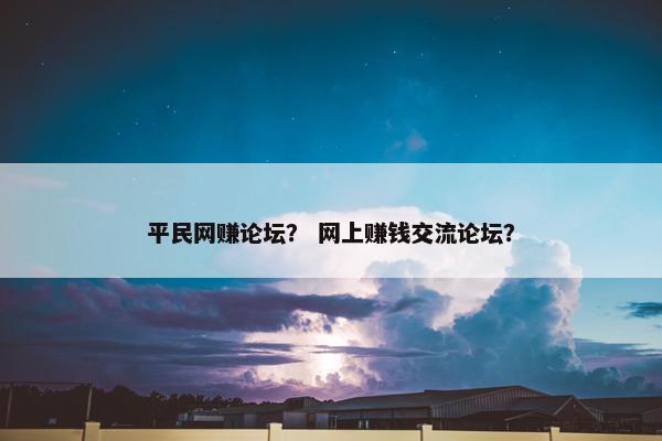 平民网赚论坛？ 网上赚钱交流论坛？