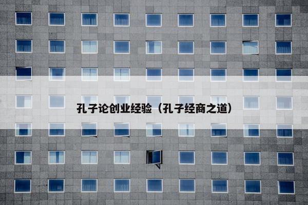 孔子论创业经验（孔子经商之道）