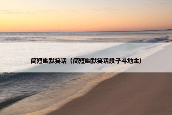 简短幽默笑话（简短幽默笑话段子斗地主）