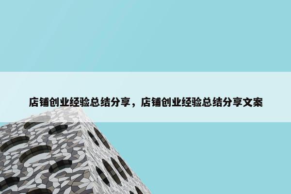 店铺创业经验总结分享，店铺创业经验总结分享文案
