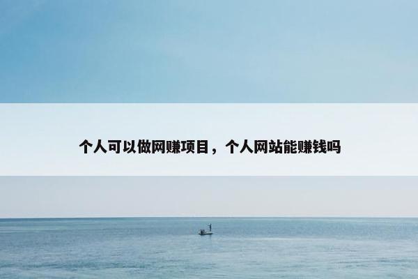 个人可以做网赚项目，个人网站能赚钱吗