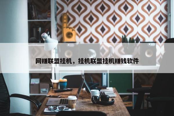 网赚联盟挂机，挂机联盟挂机赚钱软件