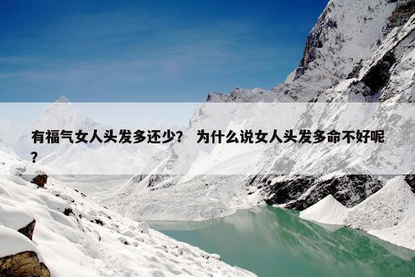 有福气女人头发多还少？ 为什么说女人头发多命不好呢？