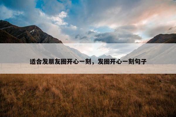适合发朋友圈开心一刻，发圈开心一刻句子
