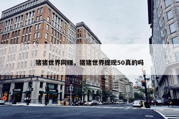 猪猪世界网赚，猪猪世界提现50真的吗