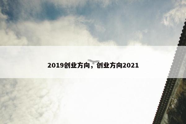 2019创业方向，创业方向2021