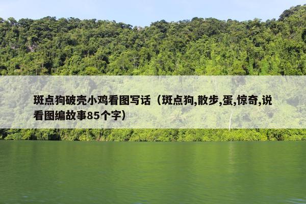 斑点狗破壳小鸡看图写话（斑点狗,散步,蛋,惊奇,说看图编故事85个字）