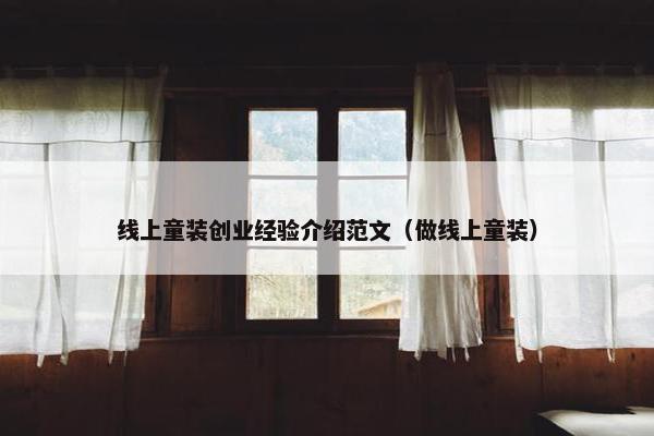 线上童装创业经验介绍范文（做线上童装）