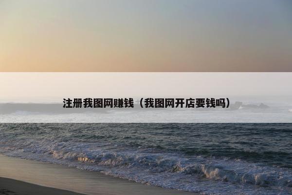 注册我图网赚钱（我图网开店要钱吗）