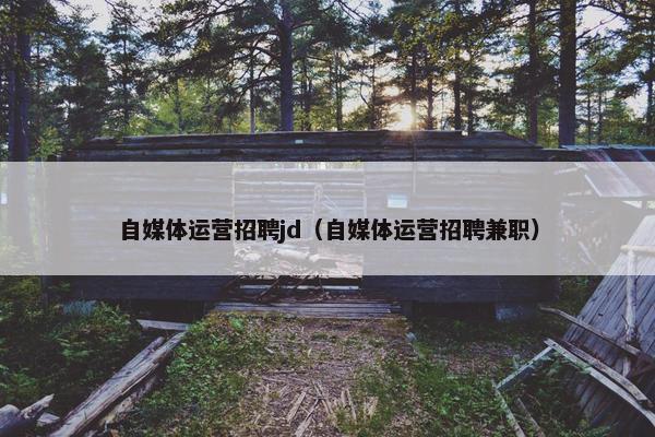 自媒体运营招聘jd（自媒体运营招聘兼职）