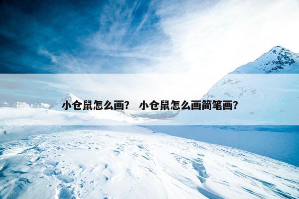 小仓鼠怎么画？ 小仓鼠怎么画简笔画？