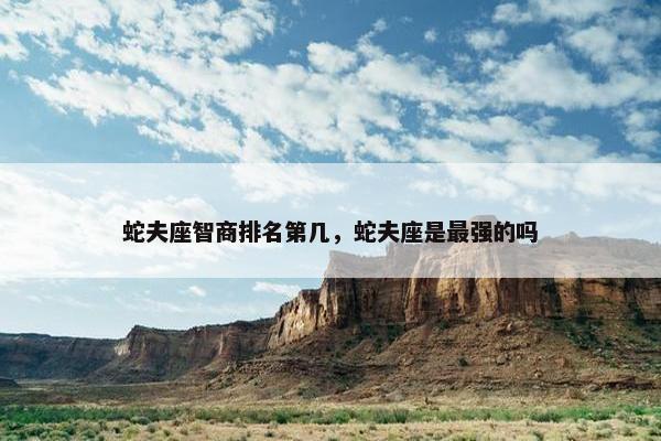 蛇夫座智商排名第几，蛇夫座是最强的吗