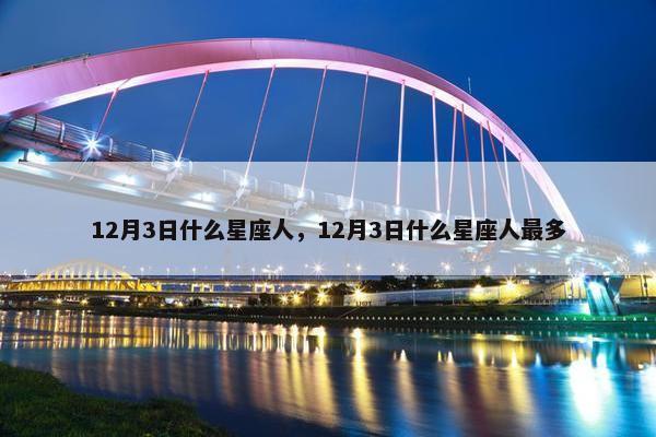 12月3日什么星座人，12月3日什么星座人最多