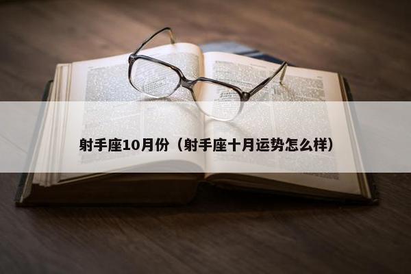 射手座10月份（射手座十月运势怎么样）