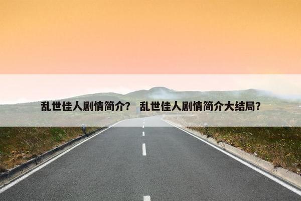 乱世佳人剧情简介？ 乱世佳人剧情简介大结局？