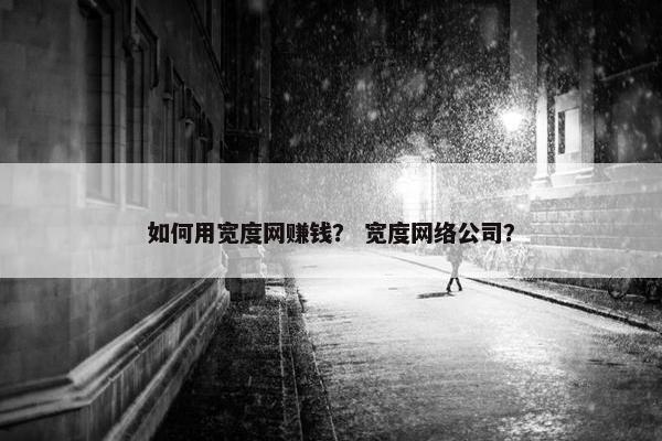 如何用宽度网赚钱？ 宽度网络公司？