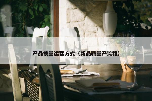 产品换量运营方式（新品转量产流程）