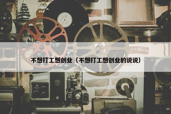 不想打工想创业（不想打工想创业的说说）