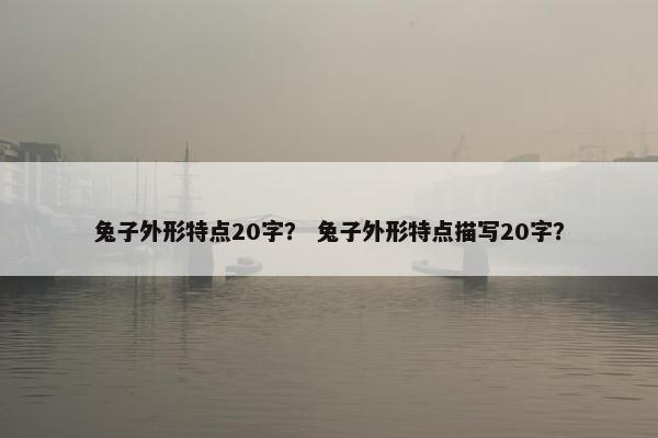 兔子外形特点20字？ 兔子外形特点描写20字？