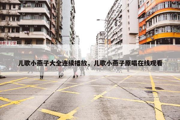 儿歌小燕子大全连续播放，儿歌小燕子原唱在线观看