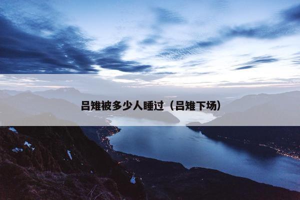吕雉被多少人睡过（吕雉下场）