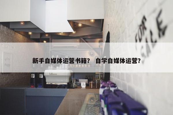 新手自媒体运营书籍？ 自学自媒体运营？