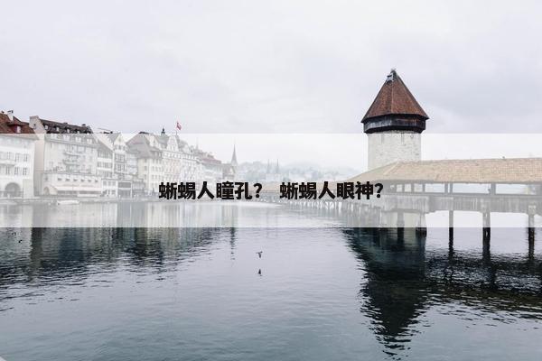 蜥蜴人瞳孔？ 蜥蜴人眼神？