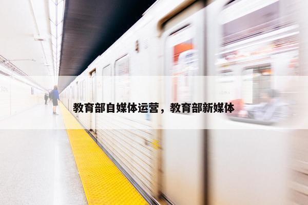 教育部自媒体运营，教育部新媒体