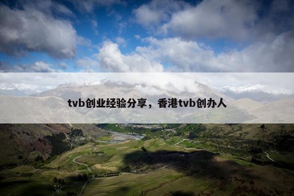 tvb创业经验分享，香港tvb创办人