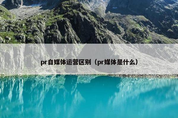 pr自媒体运营区别（pr媒体是什么）