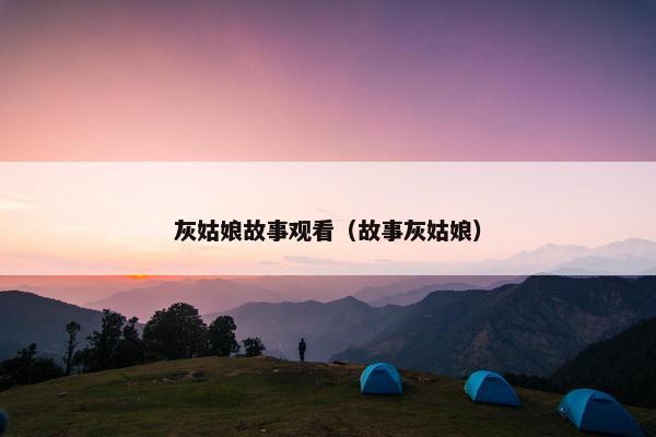 灰姑娘故事观看（故事灰姑娘）