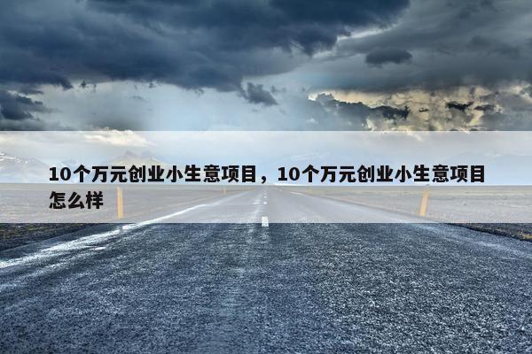10个万元创业小生意项目，10个万元创业小生意项目怎么样