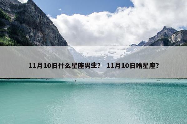 11月10日什么星座男生？ 11月10日啥星座？
