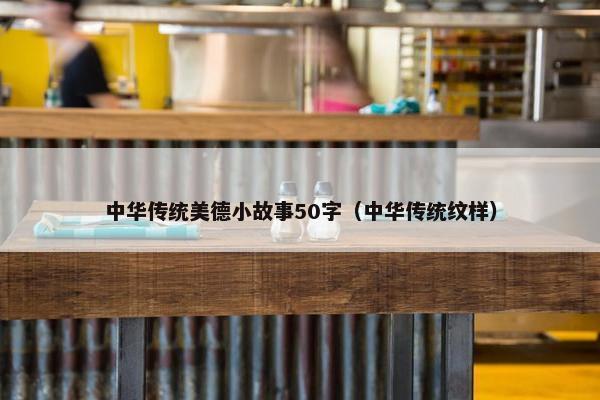 中华传统美德小故事50字（中华传统纹样）
