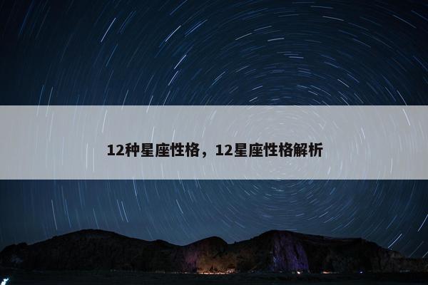 12种星座性格，12星座性格解析