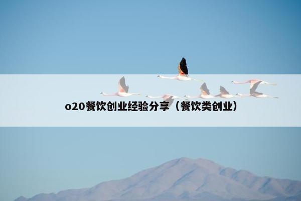 o20餐饮创业经验分享（餐饮类创业）