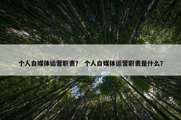 个人自媒体运营职责？ 个人自媒体运营职责是什么？