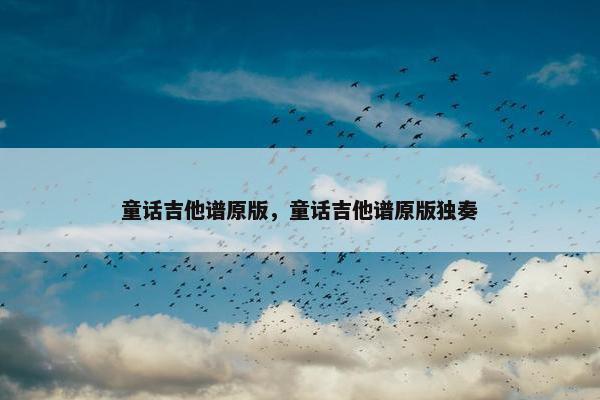 童话吉他谱原版，童话吉他谱原版独奏