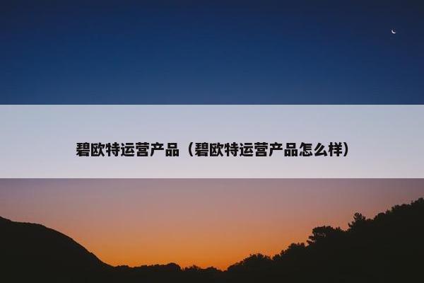 碧欧特运营产品（碧欧特运营产品怎么样）