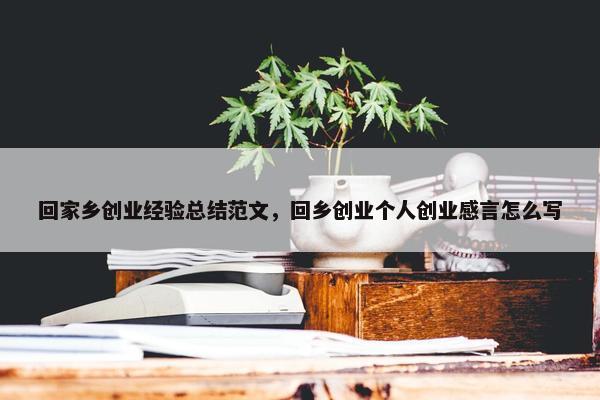 回家乡创业经验总结范文，回乡创业个人创业感言怎么写