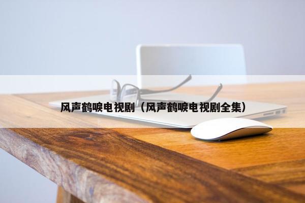 风声鹤唳电视剧（风声鹤唳电视剧全集）