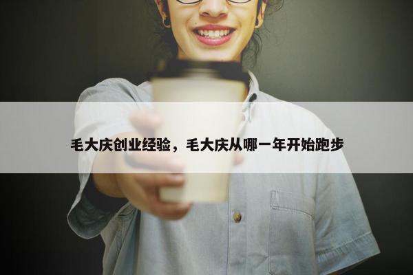 毛大庆创业经验，毛大庆从哪一年开始跑步