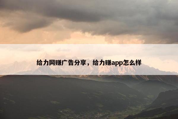 给力网赚广告分享，给力赚app怎么样