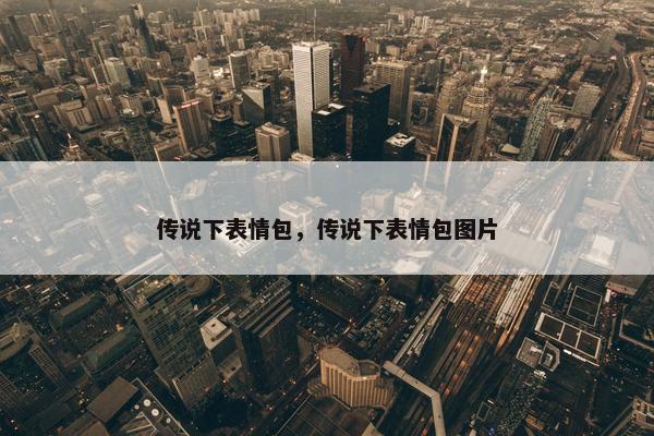 传说下表情包，传说下表情包图片