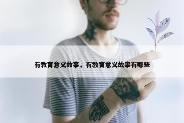 有教育意义故事，有教育意义故事有哪些