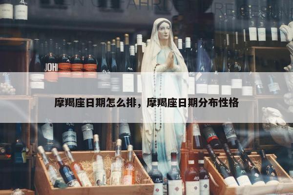 摩羯座日期怎么排，摩羯座日期分布性格