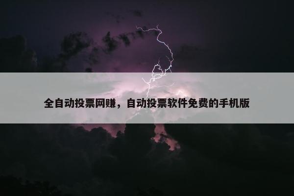 全自动投票网赚，自动投票软件免费的手机版