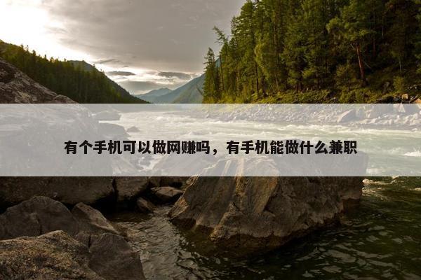有个手机可以做网赚吗，有手机能做什么兼职