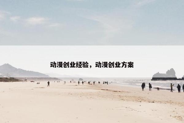动漫创业经验，动漫创业方案